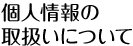 個人情報の 取扱いについて