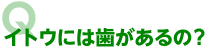 イトウには歯があるの？