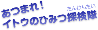 あつまれ！イトウの秘密探検隊